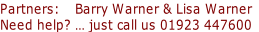 Partners:    Barry Warner & Lisa Warner
Need help? … just call us 01923 447600
